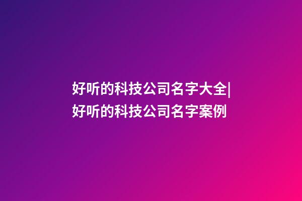 好听的科技公司名字大全|好听的科技公司名字案例-第1张-公司起名-玄机派